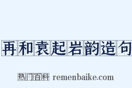 再和袁起岩韵造句是什么意思的图片